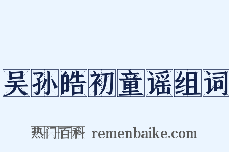 吴孙皓初童谣组词是什么意思的图片